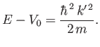 $\displaystyle E - V_0 = \frac{\hbar^{\,2} \,k'^{\,2}}{2\,m}.$