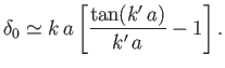 $\displaystyle \delta_0 \simeq k\,a \left[ \frac{\tan( k'\,a)}{k'\,a} -1\right].$