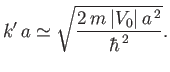 $\displaystyle k' \,a \simeq \sqrt{\frac{2\, m \,\vert V_0\vert\, a^{\,2}}{\hbar^{\,2}}}.$
