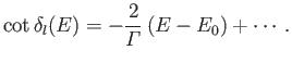 $\displaystyle \cot\delta_l(E) = - \frac{2}{{\mit\Gamma}} \,(E-E_0) + \cdots.$