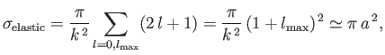 $\displaystyle \sigma_{\rm elastic} = \frac{\pi}{k^{\,2}}\sum_{l=0,l_{\rm max}}(2\,l+1)= \frac{\pi}{k^{\,2}}\,(1+l_{\rm max})^{\,2}\simeq \pi\,a^{\,2},$