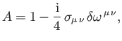 $\displaystyle A = 1 - \frac{{\rm i}}{4}\,\sigma_{\mu\,\nu}\,\delta\omega^{\,\mu\,\nu},$