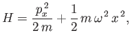 $\displaystyle H = \frac{p_x^{\,2}}{2\,m}+ \frac{1}{2}\,m\,\omega^{\,2}\,x^{\,2},
$