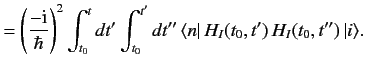 $\displaystyle = \left(\frac{-{\rm i}}{\hbar}\right)^2 \int_{t_0}^t dt' \int_{t_0}^{t'}dt''\, \langle n\vert\, H_I(t_0, t' )\,H_I(t_0, t'' )\,\vert i\rangle.$