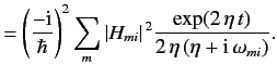 $\displaystyle = \left(\frac{-{\rm i}}{\hbar} \right)^2 \sum_m \vert H_{mi}\vert^{\,2} \frac{\exp(2 \,\eta\, t)}{2\,\eta\,(\eta + {\rm i}\,\omega_{mi})}.$