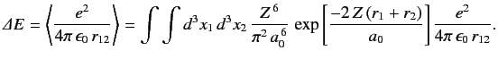 $\displaystyle {\mit\Delta} E = \left\langle \frac{e^2}{4\pi\,\epsilon_0\,r_{12}...
...p\left[\frac{-2\,Z\,(r_1+r_2)}{a_0}\right]\frac{e^2}{4\pi\,\epsilon_0\,r_{12}}.$