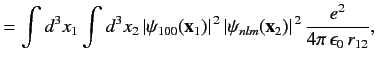 $\displaystyle = \int d^3 x_1\int d^3 x_2\, \vert\psi_{100}({\bf x}_1)\vert^{\,2}\,\vert\psi_{nlm}({\bf x}_2)\vert^{\,2}\,\frac{e^2}{4\pi\,\epsilon_0\,r_{12}},$