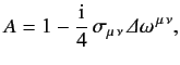 $\displaystyle A = 1 - \frac{{\rm i}}{4}\,\sigma_{\mu\,\nu}\,{\mit\Delta}\omega^{\,\mu\,\nu},$