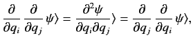 $\displaystyle \frac{\partial}{\partial q_i}\,\frac{\partial}{\partial q_j}\, \p...
... \frac{\partial }{\partial q_j} \,\frac{\partial }{\partial q_i}\, \psi\rangle,$