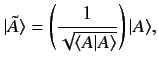 $\displaystyle \vert\tilde{A}\rangle = \left(\frac{1}{\sqrt{\langle A\vert A \rangle }}\right)\vert A\rangle,$