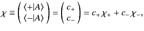 $\displaystyle \chi \equiv \left(\!\begin{array}{c}\langle +\vert A\rangle\\ \la...
...!\begin{array}{c} c_+\\ c_- \end{array}\!\right) = c_+\, \chi_+ + c_- \,\chi_-,$