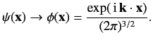 $\displaystyle \psi({\bf x}) \rightarrow \phi({\bf x}) = \frac{\exp(\,{\rm i}\,{\bf k} \cdot {\bf x} ) }{(2\pi)^{3/2}}.$