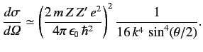 $\displaystyle \frac{d\sigma}{d{\mit\Omega}} \simeq \left(\frac{2\,m \,Z\, Z'\, e^2}{4\pi\,\epsilon_0\,\hbar^2}\right)^2 \frac{1}{ 16 \,k^4\, \sin^4( \theta/2)}.$