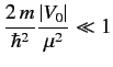 $\displaystyle \frac{2\,m}{\hbar^2} \frac{\vert V_0\vert}{\mu^2} \ll 1$