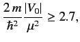 $\displaystyle \frac{2\,m}{\hbar^2} \frac{\vert V_0\vert} {\mu^2} \geq 2.7,$