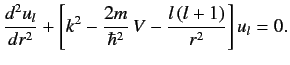 $\displaystyle \frac{d^2 u_l}{d r^2} +\left[k^2 - \frac{2m}{\hbar^2} \,V - \frac{l\,(l+1)} {r^2}\right] u_l = 0.$