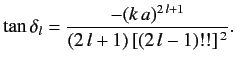 $\displaystyle \tan\delta_l = \frac{-(k\,a)^{2\,l+1}}{(2\,l+1) \,[(2\,l-1)!!]^{\,2}}.$