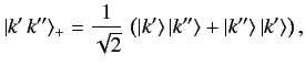 $\displaystyle \vert k'\,k''\rangle_+ = \frac{1}{\sqrt{2}}\,\left(\vert k'\rangle\,\vert k''\rangle + \vert k''\rangle\,\vert k'\rangle\right),$
