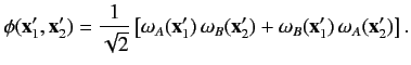 $\displaystyle \phi({\bf x}_1',{\bf x}_2') = \frac{1}{\sqrt{2}}\left[\omega_A({\bf x}_1')\,\omega_B({\bf x}_2')+\omega_B({\bf x}_1')\,\omega_A({\bf x}_2')\right].$