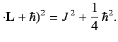 $\displaystyle \cdot {\bf L} + \hbar)^2 = J^{\,2}+\frac{1}{4}\,\hbar^2.$