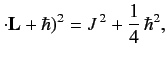 $\displaystyle \cdot{\bf L}+\hbar)^2 = J^{\,2}+\frac{1}{4}\,\hbar^2,$