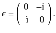 $\displaystyle \epsilon = \left(\begin{array}{rr}0&-{\rm i}\\ [0.5ex]{\rm i}&0\end{array}\right).$