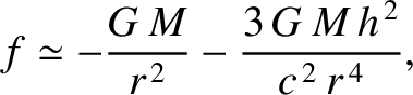 $\displaystyle f \simeq -\frac{G\,M}{r^{\,2}}-\frac{3\,G\,M\,h^{\,2}}{c^{\,2}\,r^{\,4}},$