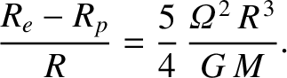 $\displaystyle \frac{R_e-R_p}{R} = \frac{5}{4}\,\frac{{\mit\Omega}^{\,2}\,R^{\,3}}{G\,M}.$