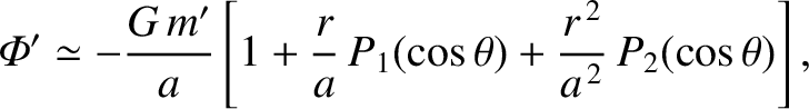 $\displaystyle {\mit\Phi}' \simeq - \frac{G\,m'}{a}\left[1+ \frac{r}{a}\,P_1(\cos\theta) + \frac{r^{\,2}}{a^{\,2}}\,P_2(\cos\theta)\right],$