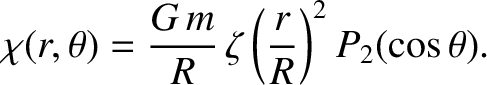 $\displaystyle \chi(r,\theta)=\frac{G\,m}{R}\,\zeta\left(\frac{r}{R}\right)^2 P_2(\cos\theta).$