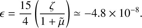 $\displaystyle \epsilon = \frac{15}{4}\left(\frac{\zeta}{1+\tilde{\mu}}\right)\simeq -4.8\times 10^{-8}.$