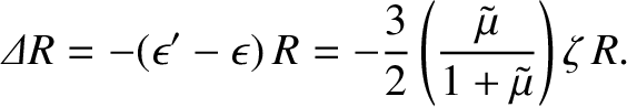 $\displaystyle {\mit\Delta} R = -(\epsilon'-\epsilon)\,R = -\frac{3}{2}\left(\frac{\tilde{\mu}}{1+\tilde{\mu}}\right)\zeta\,R.$