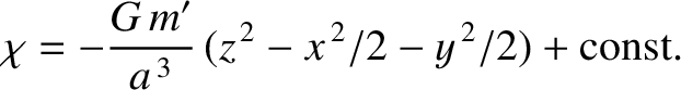 $\displaystyle \chi = - \frac{G\,m'}{a^{\,3}}\,(z^{\,2}-x^{\,2}/2-y^{\,2}/2) + {\rm const}.$