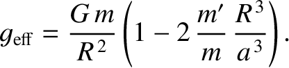 $\displaystyle g_{\rm eff} = \frac{G\,m}{R^{\,2}}\left(1- 2\,\frac{m'}{m}\,\frac{R^{\,3}}{a^{\,3}}\right).$