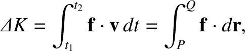 $\displaystyle {\mit\Delta}K = \int_{t_1}^{t_2} {\bf f}\cdot{\bf v}\,dt
=\int_P^Q {\bf f}\cdot d{\bf r},$