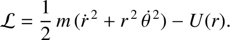 $\displaystyle {\cal L} = \frac{1}{2}\,m\,(\dot{r}^{\,2} + r^{\,2}\,\skew{5}\dot{\theta}^{\,2}) - U(r).$