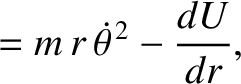 $\displaystyle = m\,r\,\skew{5}\dot{\theta}^{\,2} - \frac{dU}{dr},$