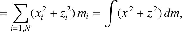 $\displaystyle = \sum_{i=1,N}(x_i^{\,2}+z_i^{\,2}) \,m_i= \int(x^{\,2}+ z^{\,2})\,dm,$