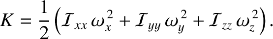 $\displaystyle K = \frac{1}{2}\left({\cal I}_{xx}\,\omega_x^{\,2} + {\cal I}_{yy}\,\omega_y^{\,2}
+ {\cal I}_{zz}\,\omega_z^{\,2}\right).$