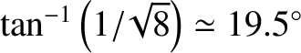 $\tan^{-1}\left(1/\!\sqrt{8}\right)\simeq19.5^\circ$