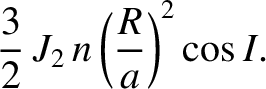 $\displaystyle \frac{3}{2}\,J_2\,n \left(\frac{R}{a}\right)^2\cos I.
$