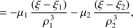 $\displaystyle = -\mu_1\,\frac{(\xi-\xi_1)}{\rho_1^{\,3}} - \mu_2\,\frac{(\xi-\xi_2)}{\rho_2^{\,3}},$
