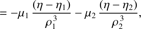$\displaystyle = -\mu_1\,\frac{(\eta-\eta_1)}{\rho_1^{\,3}} - \mu_2\,\frac{(\eta-\eta_2)}{\rho_2^{\,3}},$