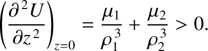 $\displaystyle \left(\frac{\partial^{\,2} U}{\partial z^{\,2}}\right)_{z=0} = \frac{\mu_1}{\rho_1^{\,3}} + \frac{\mu_2}{\rho_2^{\,3}}>0.$