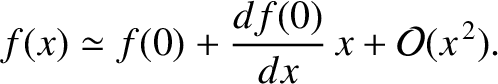 $\displaystyle f(x) \simeq f(0) + \frac{df(0)}{dx}\,x + {\cal O}(x^{\,2}).$