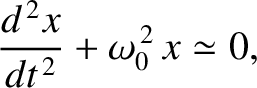 $\displaystyle \frac{d^{\,2} x}{dt^{\,2}}+ \omega_0^{\,2}\,x\simeq 0,$