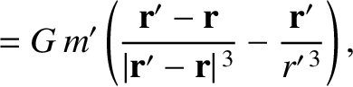 $\displaystyle =G\,m'\left(\frac{{\bf r}'-{\bf r}}{\vert{\bf r}'-{\bf r}\vert^{\,3}} - \frac{{\bf r}'}{r'^{\,3}}\right),$