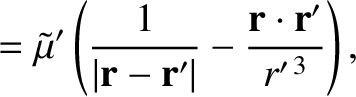 $\displaystyle = \tilde{\mu}'\left(\frac{1}{\vert{\bf r}-{\bf r}'\vert} - \frac{{\bf r}\cdot{\bf r}'}{r'^{\,3}}\right),$