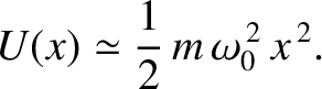 $\displaystyle U(x) \simeq \frac{1}{2}\,m\,\omega_0^{\,2}\,x^{\,2}.$