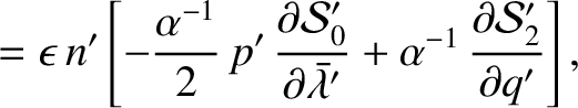 $\displaystyle =\epsilon\,n'\left[ - \frac{\alpha^{-1}}{2}\,
p'\,\frac{\partial ...
...\bar{\lambda}'}
+ \alpha^{-1}\,\frac{\partial {\cal S}_2'}{\partial q'}\right],$